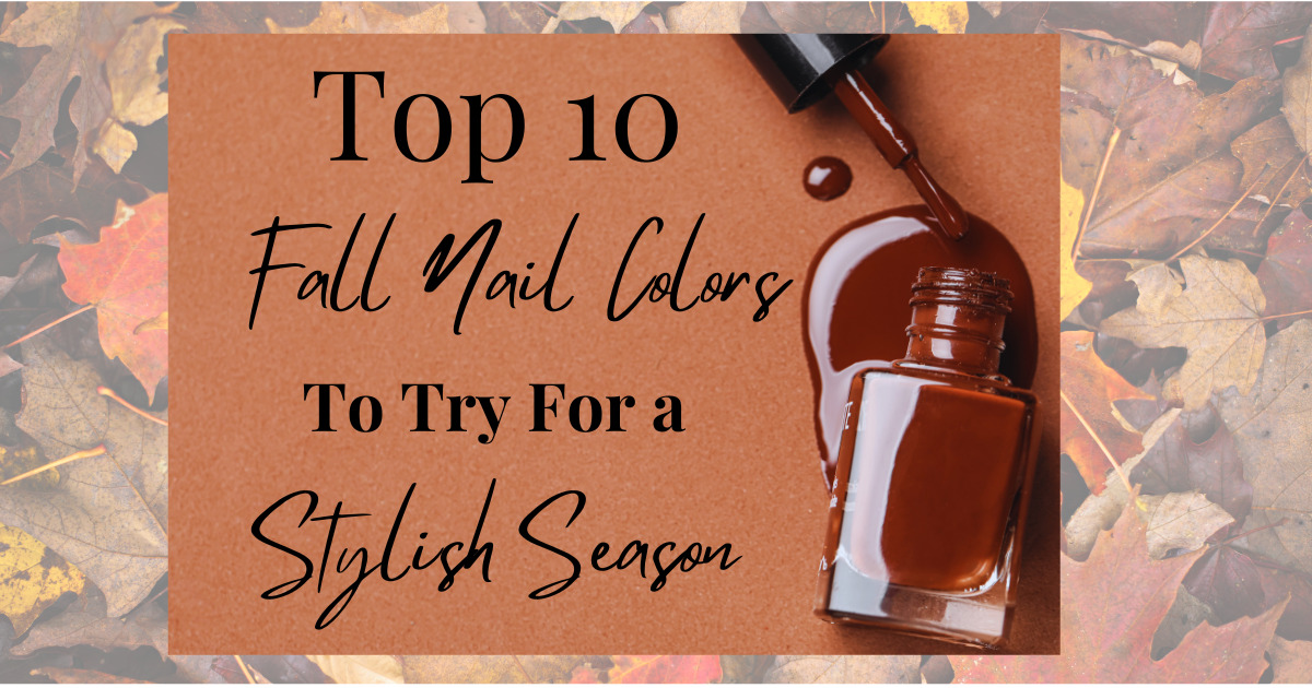 Top 10 Fall Nail Colors To Try For a Stylish Season